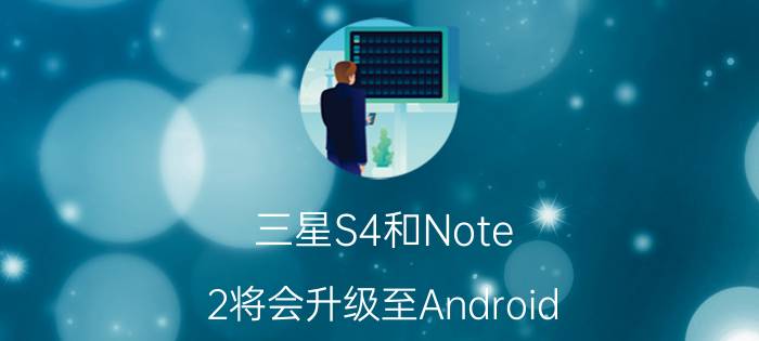 三星S4和Note 2将会升级至Android 5.0